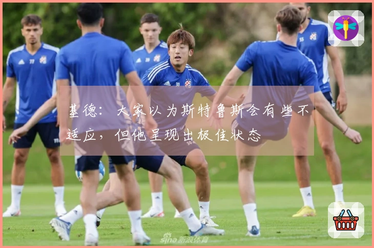 基德：大家以为斯特鲁斯会有些不适应，但他呈现出极佳状态