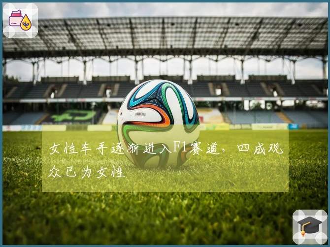 女性车手逐渐进入F1赛道，四成观众已为女性