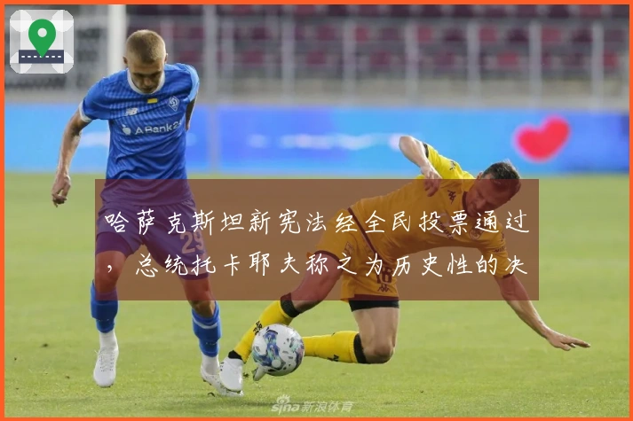 哈萨克斯坦新宪法经全民投票通过，总统托卡耶夫称之为历史性的决定