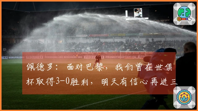 佩德罗：面对巴黎，我们曾在世俱杯取得3-0胜利，明天有信心再进三球