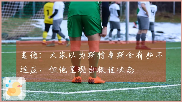 基德:大家以为斯特鲁斯会有些不适应,但他呈现出极佳状态